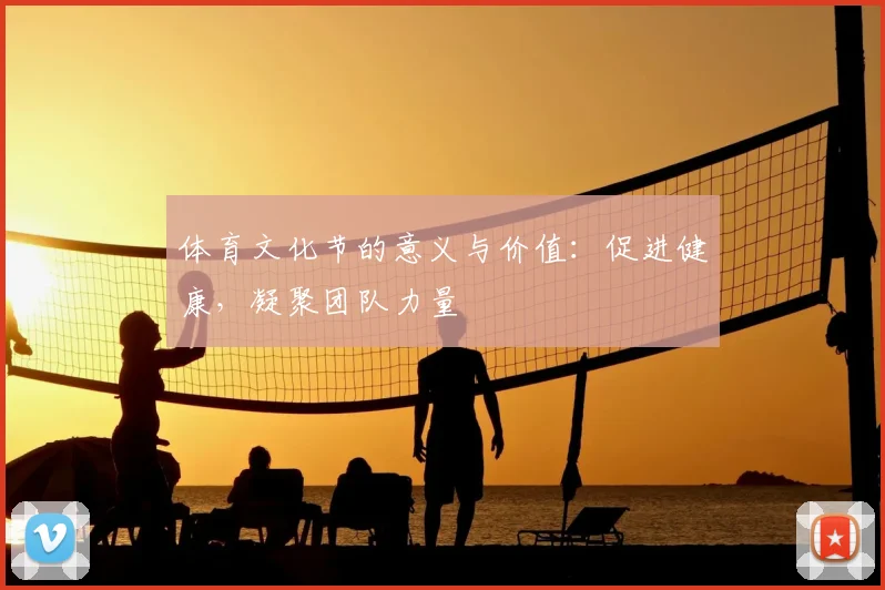 体育文化节的意义与价值：促进健康，凝聚团队力量