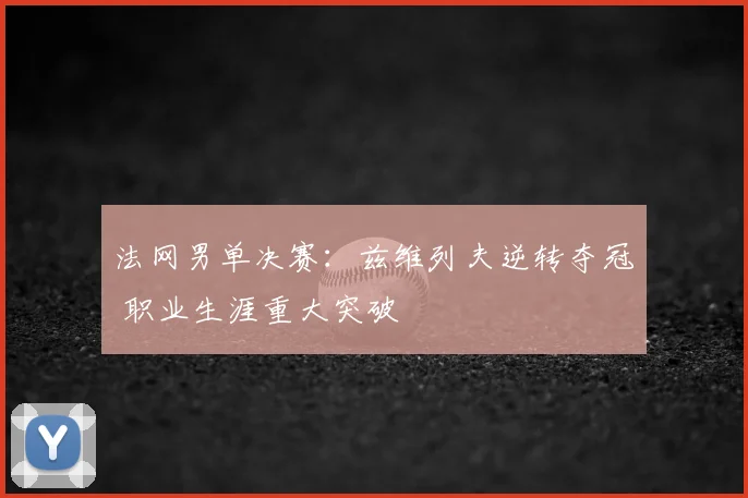 法网男单决赛：兹维列夫逆转夺冠 职业生涯重大突破