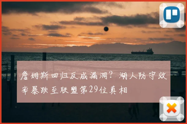 詹姆斯回归反成漏洞?湖人防守效率暴跌至联盟第29位真相