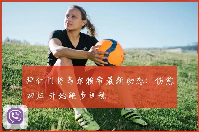 拜仁门将乌尔赖希最新动态：伤愈回归 开始跑步训练