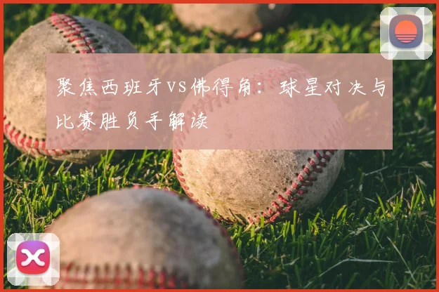 聚焦西班牙vs佛得角：球星对决与比赛胜负手解读