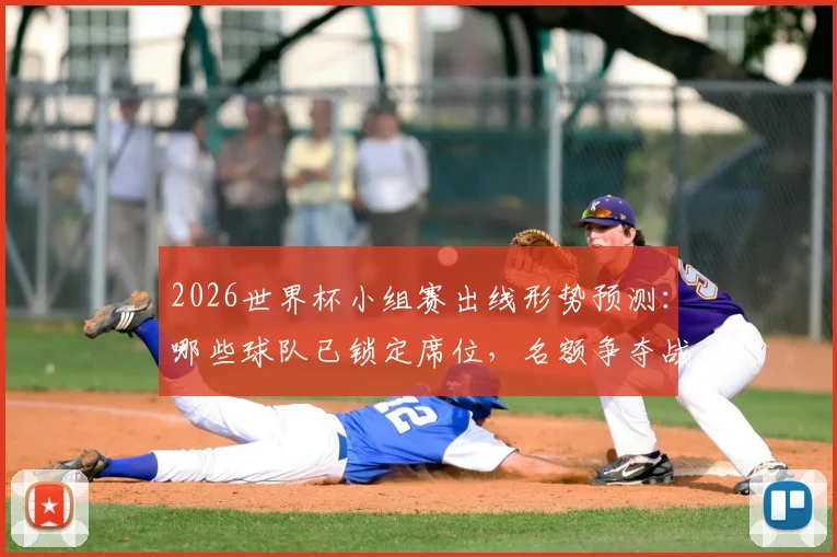 2026世界杯小组赛出线形势预测：哪些球队已锁定席位，名额争夺战况一览