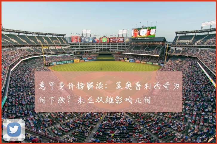 意甲身价榜解读：莱奥普利西奇为何下跌？米兰双雄影响几何