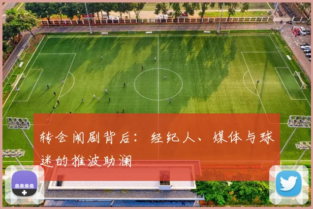 转会闹剧背后：经纪人、媒体与球迷的推波助澜