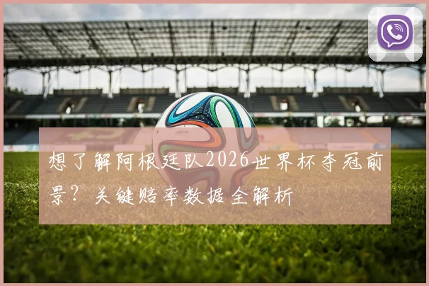 想了解阿根廷队2026世界杯夺冠前景？关键赔率数据全解析