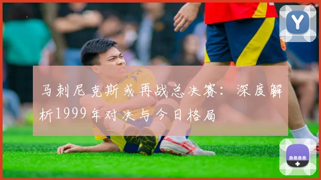 马刺尼克斯或再战总决赛：深度解析1999年对决与今日格局